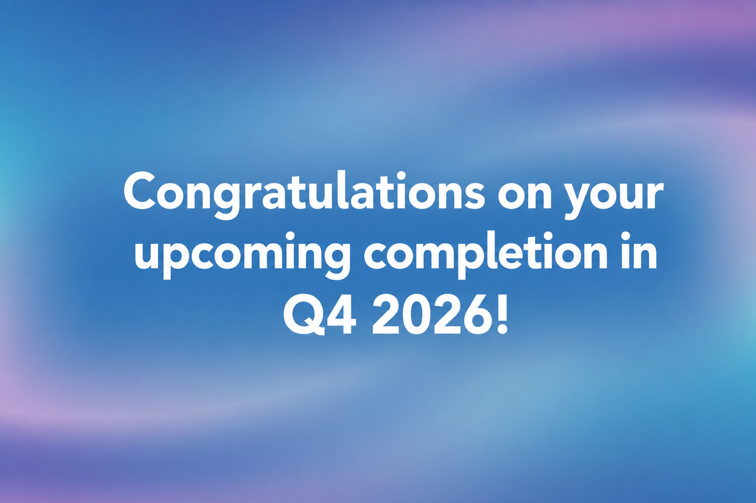 Event Congratulations on your upcoming completion in Q4 2026!